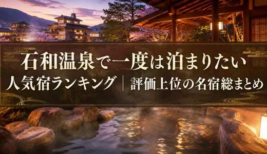 石和温泉で一度は泊まりたい人気宿ランキング｜評価上位の名宿総まとめ