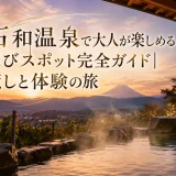 石和温泉で大人が楽しめる遊びスポット完全ガイド｜癒しと体験の旅