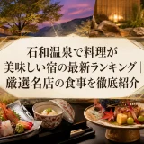 石和温泉で料理が美味しい宿の最新ランキング｜厳選名店の食事を徹底紹介