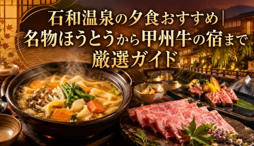 石和温泉の夕食おすすめ｜名物ほうとうから甲州牛の宿まで厳選ガイド