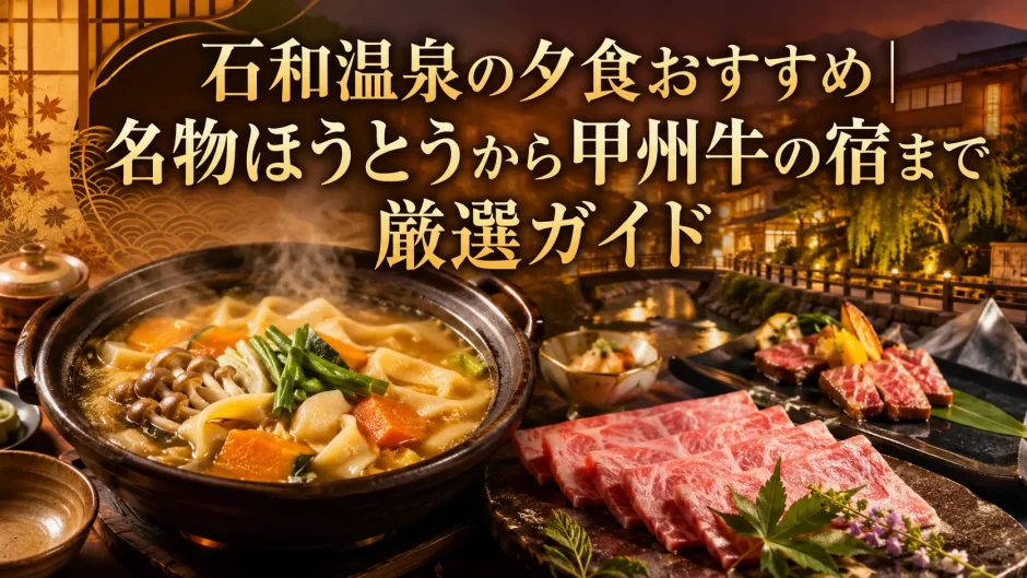 石和温泉の夕食おすすめ｜名物ほうとうから甲州牛の宿まで厳選ガイド