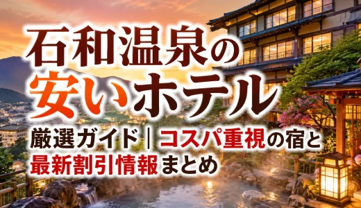 石和温泉の安いホテル厳選ガイド｜コスパ重視の宿と最新割引情報まとめ