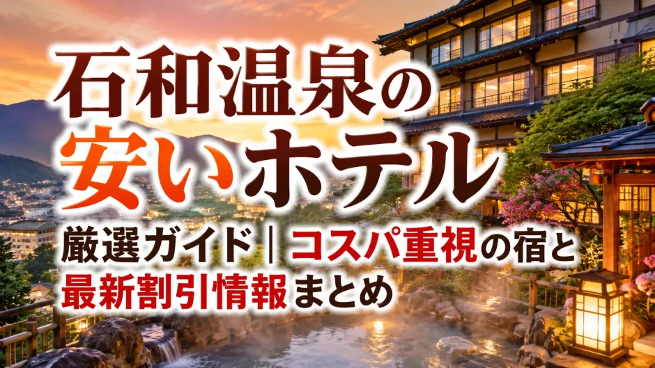 石和温泉の安いホテル厳選ガイド｜コスパ重視の宿と最新割引情報まとめ