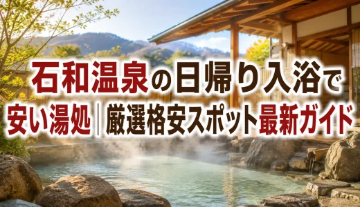 石和温泉の日帰り入浴で安い湯処｜厳選格安スポット最新ガイド