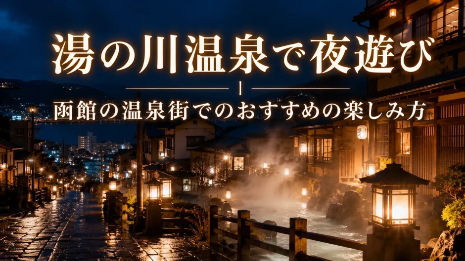 湯の川温泉で夜遊び｜函館の温泉街でのおすすめの楽しみ方