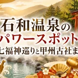 石和温泉のパワースポット｜七福神巡りと甲州古社まとめ