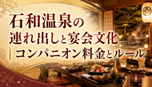 石和温泉の連れ出しと宴会文化｜コンパニオン料金とルール