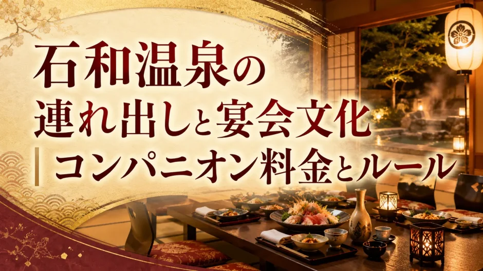 石和温泉の連れ出しと宴会文化｜コンパニオン料金とルール